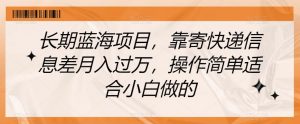 长期蓝海项目,靠寄快递信息差月入过万,操作简单适合小白做的【揭秘】-学习资源库