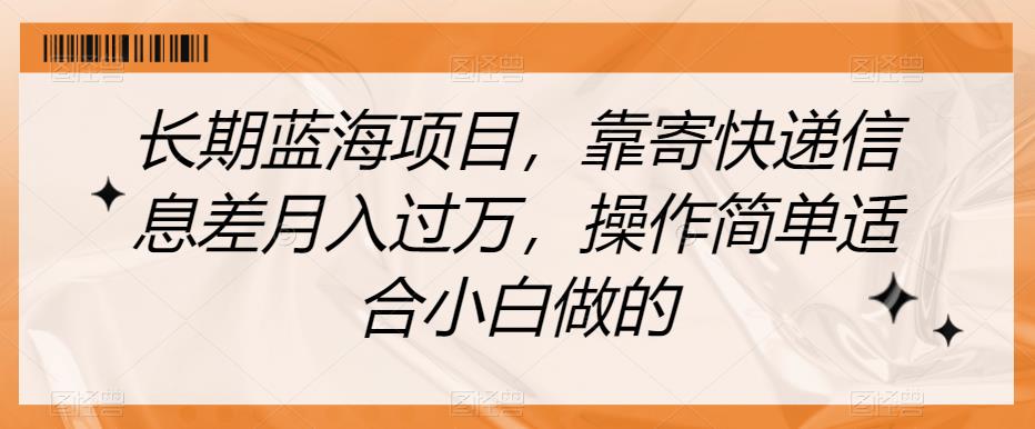 长期蓝海项目，靠寄快递信息差月入过万，操作简单适合小白做的【揭秘】-学习资源库