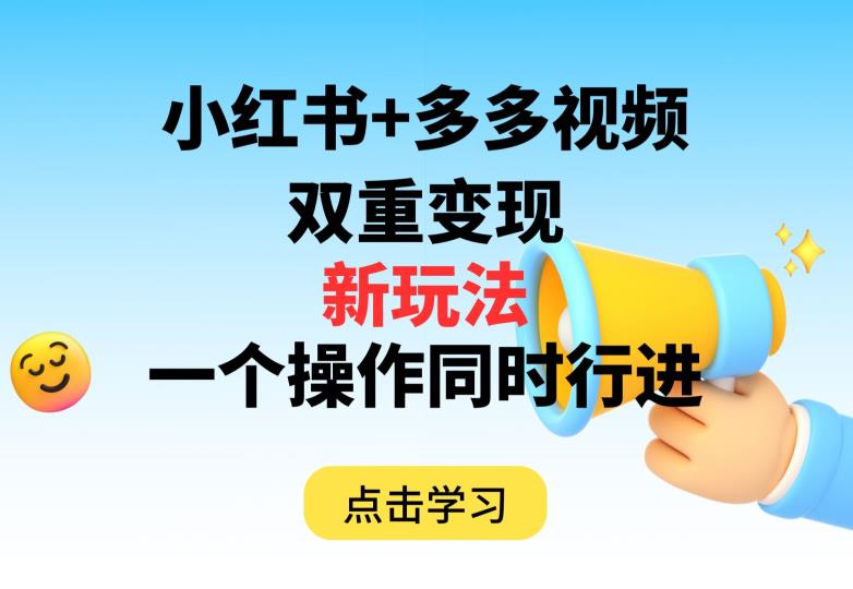 多多视频+小红书，双重变现新玩法，可同时进行【揭秘】-学习资源库