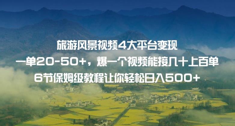 旅游风景视频4大平台变现单20-50+，爆一个视频能接几十上百单6节保姆级教程让你轻松日入500+-学习资源库