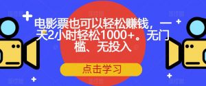 电影票也可以轻松赚钱,一天2小时轻松1000+。无门槛、无投入【揭秘】-学习资源库
