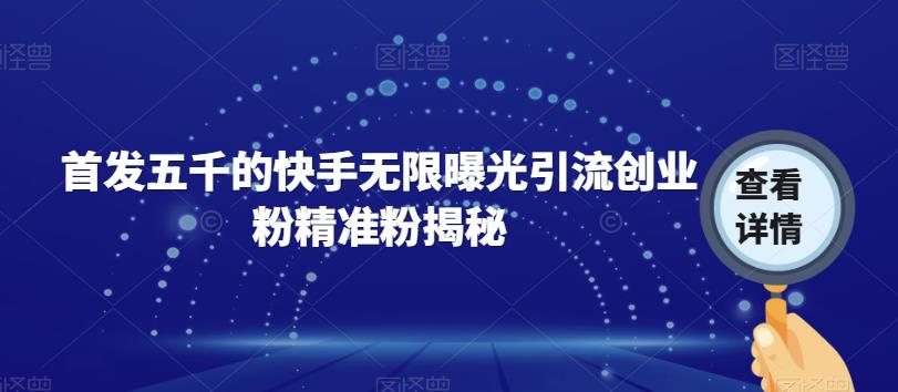 首发五千的快手无限曝光引流创业粉精准粉揭秘-学习资源库