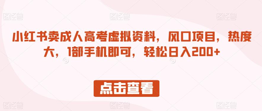 小红书卖成人高考虚拟资料，风口项目，热度大，1部手机即可，轻松日入200+【揭秘】-学习资源库