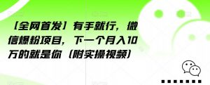 【全网首发】有手就行，微信爆粉项目，下一个月入10万的就是你（附实操视频）【揭秘】-学习资源库