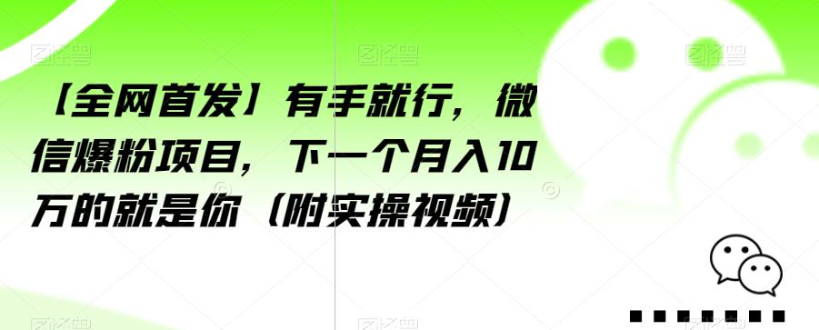 【全网首发】有手就行，微信爆粉项目，下一个月入10万的就是你（附实操视频）【揭秘】-学习资源库