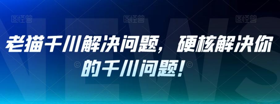 老猫千川解决问题，硬核解决你的千川问题！-学习资源库