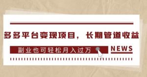 多多平台变现项目,长期管道收益,副业也可轻松月入过万-学习资源库