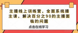 主播线上训练营,全面系统播主课,解决分百之90的主播面的临问题-学习资源库