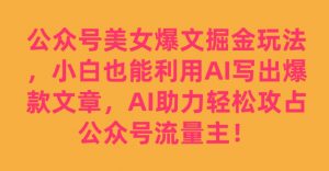 公众号美女爆文掘金玩法,小白也能利用AI写出爆款文章,AI助力轻松攻占公众号流量主【揭秘】-学习资源库