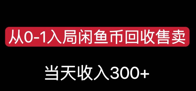 从0-1入局闲鱼币回收售卖，当天变现300，简单无脑【揭秘】-学习资源库