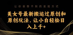 美女号最新搬运过原创和原创玩法,让小白轻松日入上千+【揭秘】-学习资源库