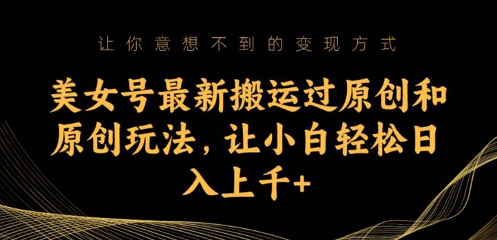 美女号最新搬运过原创和原创玩法，让小白轻松日入上千+【揭秘】-学习资源库