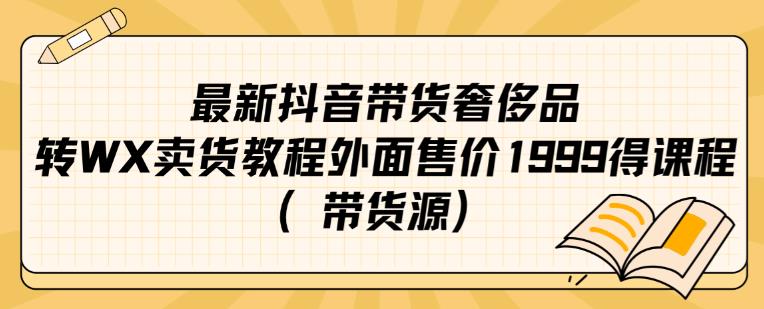 最新抖音奢侈品转微信卖货教程外面售价1999的课程（带货源）-学习资源库