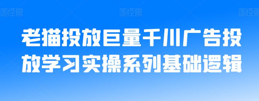 老猫投放巨量千川广告投放学习实操系列基础逻辑-学习资源库