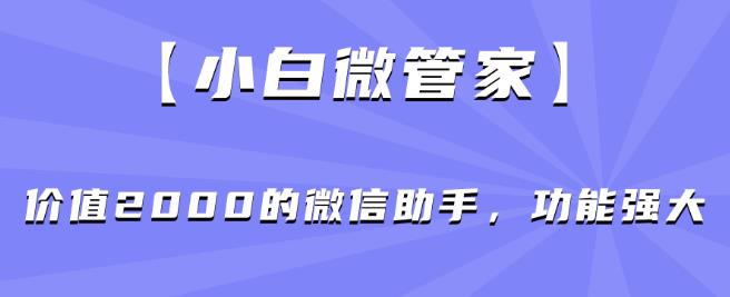 【小白微管家】价值2000的微信助手，功能强大-学习资源库