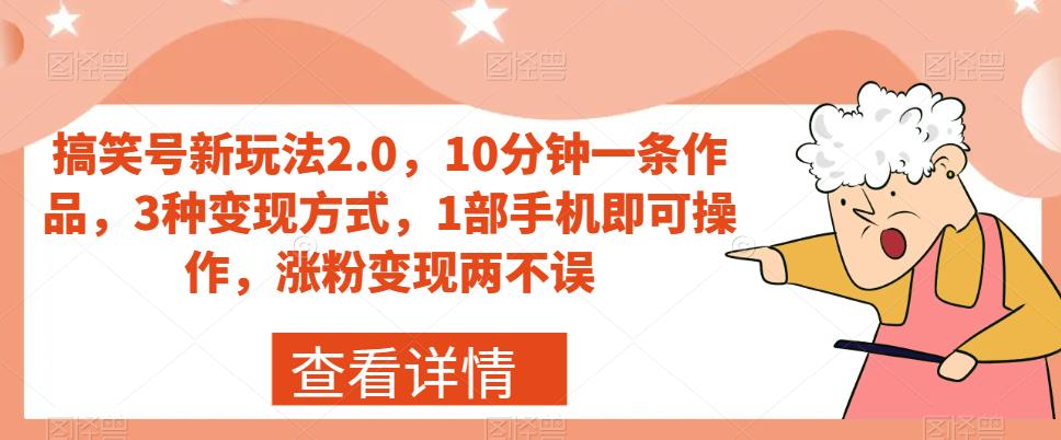搞笑号新玩法2.0，10分钟一条作品，3种变现方式，1部手机即可操作，涨粉变现两不误-学习资源库