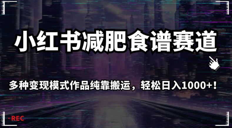 小红书减肥食谱赛道，多种变现模式作品纯靠搬运，轻松日入1000+！【揭秘】-学习资源库