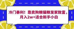 冷门暴利!靠卖狗粮猫粮发家致富,月入2w+适合新手小白【揭秘】-学习资源库