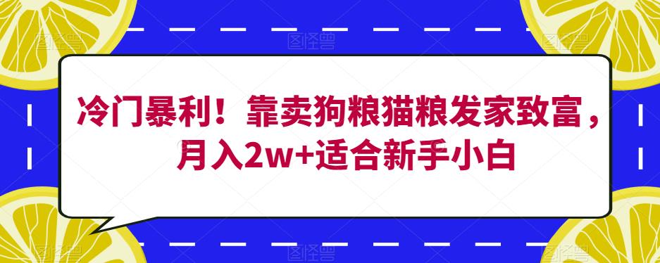 冷门暴利！靠卖狗粮猫粮发家致富，月入2w+适合新手小白【揭秘】-学习资源库
