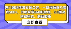 热门必玩手游云顶之弈,一条视频暴力变现500+,外面收费668的教程,3.0版本搞钱模式,躺就能赚-学习资源库
