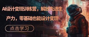 AI设计变现训练营,解放先进生产力,零基础也能设计变现-学习资源库
