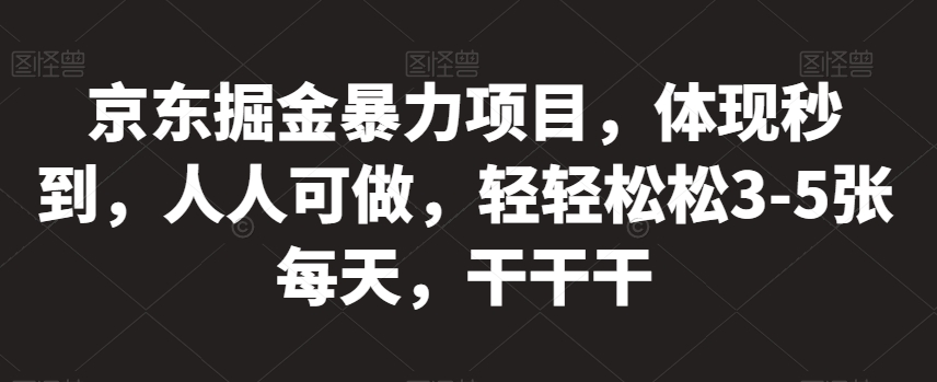 京东掘金暴力项目，体现秒到，人人可做，轻轻松松3-5张每天，干干干【揭秘】-学习资源库