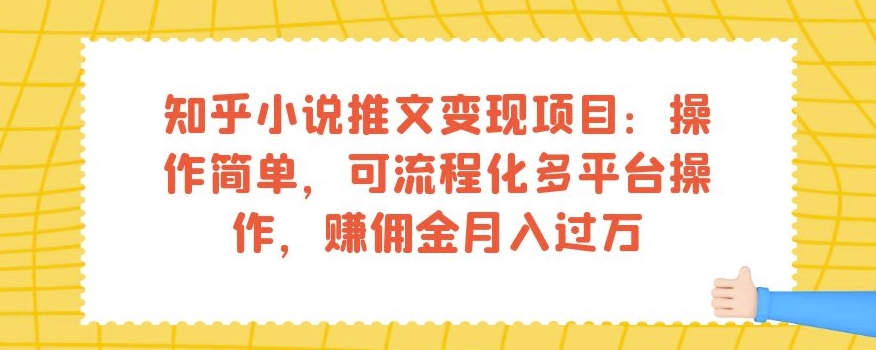 知乎小说推文变现项目：操作简单，可流程化多平台操作，赚佣金月入过万-学习资源库