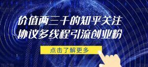 价值两三千的知乎关注协议 多线程引流创业粉-学习资源库