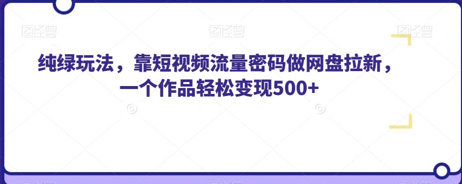 纯绿玩法，靠短视频流量密码做网盘拉新，一个作品轻松变现500+【揭秘】-学习资源库