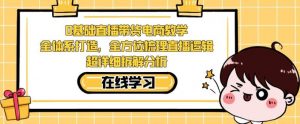 零基础直播带货电商教学,全方位梳理直播逻辑,超详细拆解分析-学习资源库