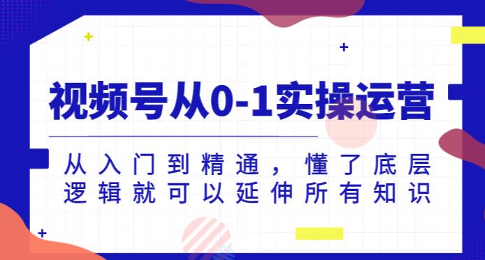 视频号从0-1实操运营，从入门到精通，懂了底层逻辑就可以延伸所有知识-学习资源库