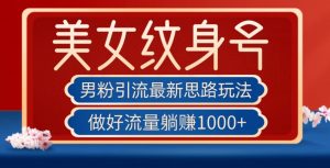 男粉引流最新思路玩法,美女纹身号,做好流量躺赚1000+【揭秘】-学习资源库