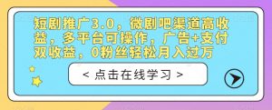 短剧推广3.0,微剧吧渠道高收益,多平台可操作,广告+支付双收益,0粉丝轻松月入过万【揭秘】-学习资源库
