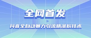 【全网首发】抖音全自动暴力引流精准粉技术【脚本+教程】-学习资源库