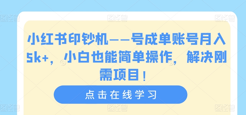 小红书印钞机——号成单账号月入5k+，小白也能简单操作，解决刚需项目【揭秘】-学习资源库