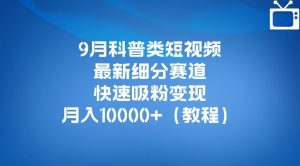 9月科普类短视频最新细分赛道,快速吸粉变现,月入10000+(详细教程)-学习资源库