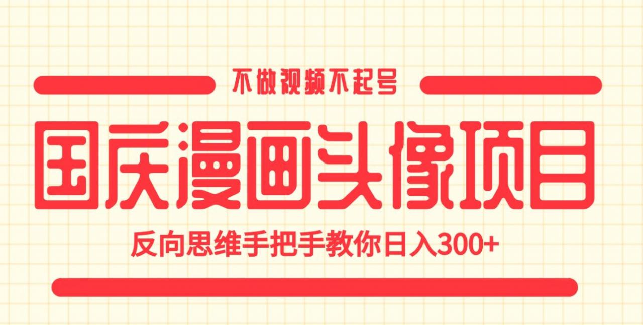 国庆漫画头像项目，不做视频不起号，反向思维手把手教你日入300+【揭秘】-学习资源库