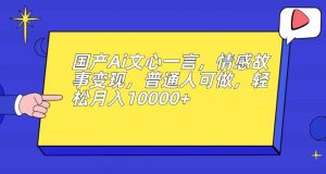国产Ai文心一言,情感故事变现,普通人可做,轻松月入10000+【揭秘】-学习资源库