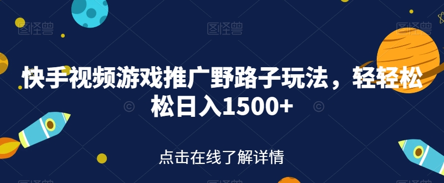 快手视频游戏推广野路子玩法，轻轻松松日入1500+【揭秘】-学习资源库