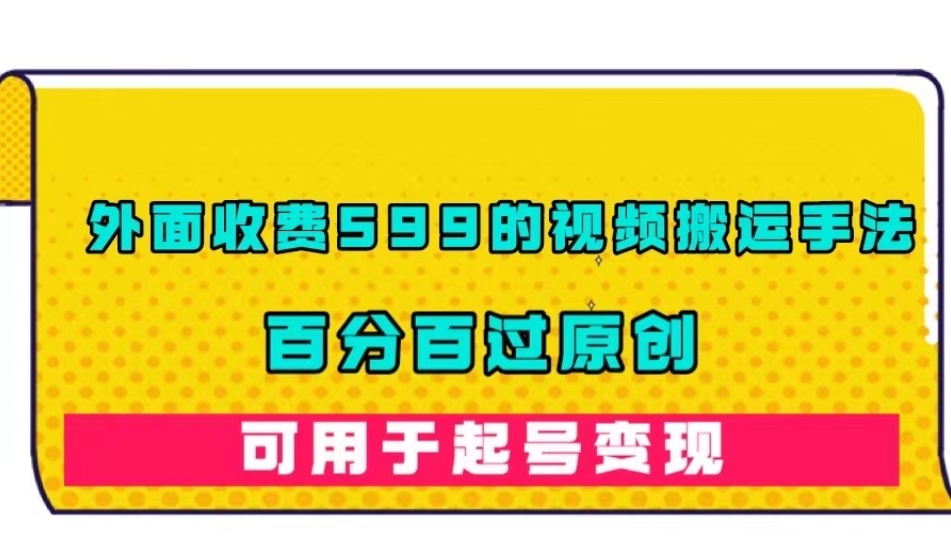外面收费599的视频搬运手法，百分百过原创，可用起号变现【揭秘】-学习资源库