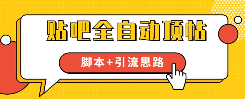 【全网首发】贴吧全自动顶帖脚本+引流思路【脚本+教程】-学习资源库