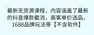 最新无货源课程,内容涵盖了最新的抖音爆款截流,高客单价选品,1688品牌玩法等【不含软件】-学习资源库
