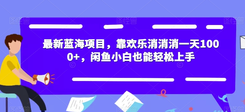 最新蓝海项目，靠欢乐消消消一天1000+，闲鱼小白也能轻松上手【揭秘】-学习资源库