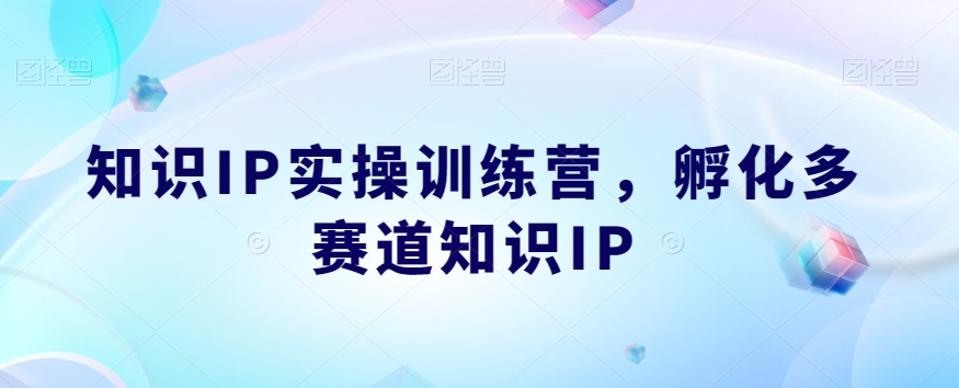 知识IP实操训练营，​孵化多赛道知识IP-学习资源库