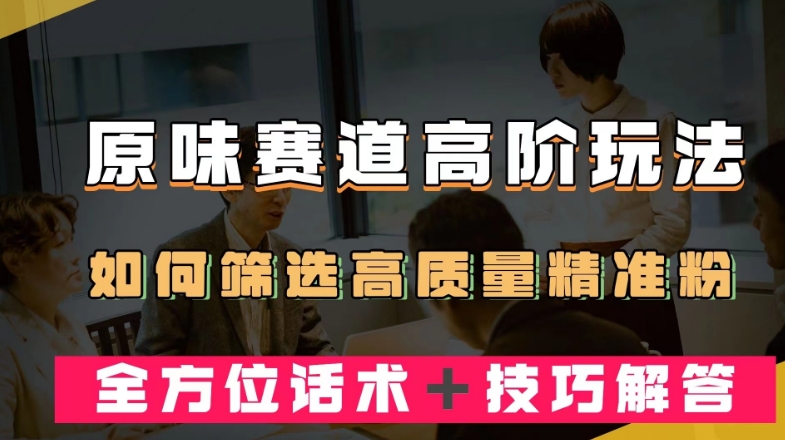 短视频原味赛道高阶玩法，如何筛选高质量精准粉？全方位话术＋技巧解答【揭秘】-学习资源库