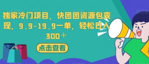 独家冷门项目,快团团资源包变现,9.9-19.9一单,轻松日入300+【揭秘】-学习资源库