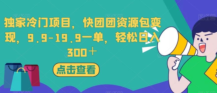 独家冷门项目，快团团资源包变现，9.9-19.9一单，轻松日入300＋【揭秘】-学习资源库