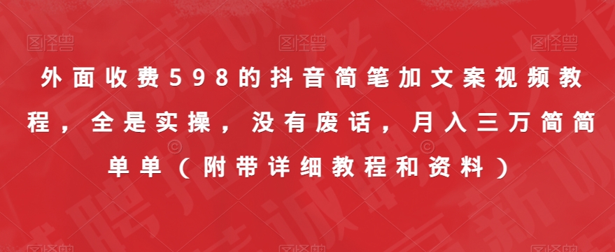 外面收费598的抖音简笔加文案视频教程，全是实操，没有废话，月入三万简简单单（附带详细教程和资料）-学习资源库