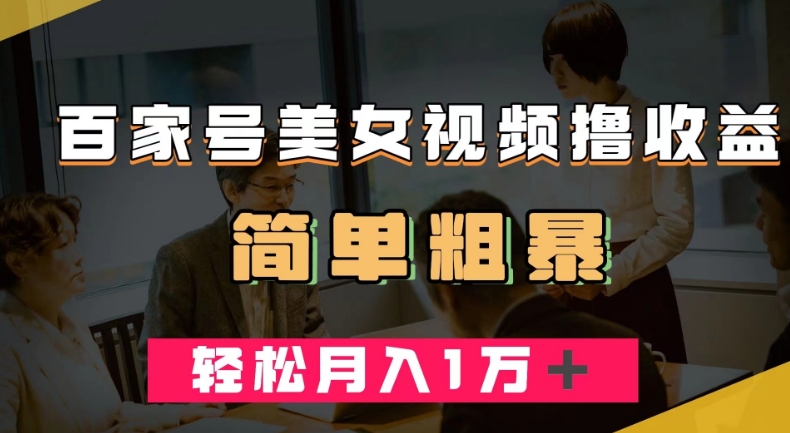 百家号美女视频撸收益，几分钟一条视频，轻松月入万元【揭秘】-学习资源库