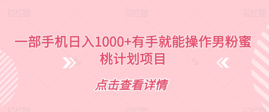 一部手机日入1000+有手就能操作男粉蜜桃计划项目【揭秘】-学习资源库